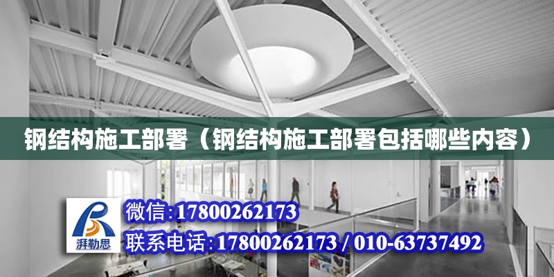 鋼結構施工部署（鋼結構施工部署包括哪些內容） 鋼結構鋼結構停車場施工