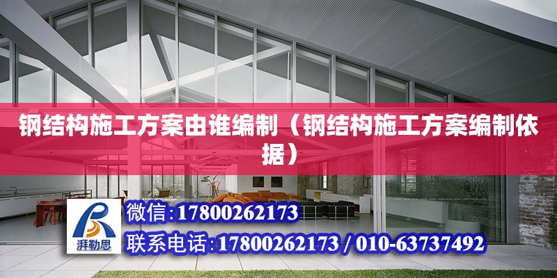 鋼結構施工方案由誰編制（鋼結構施工方案編制依據） 全國鋼結構廠