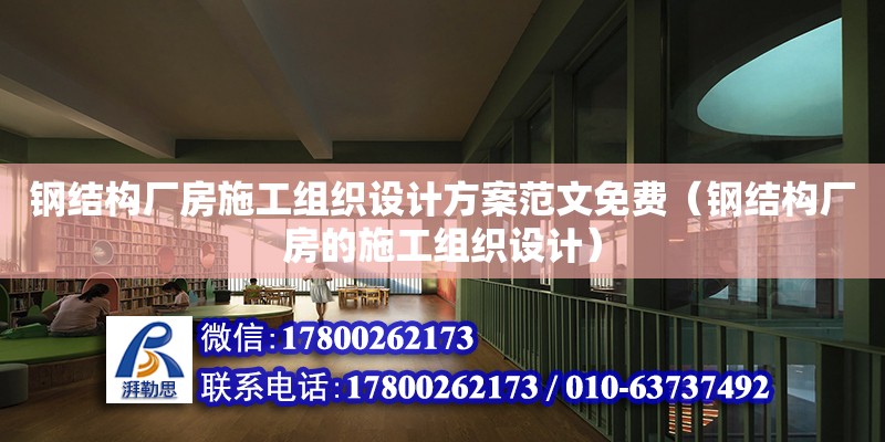 鋼結構廠房施工組織設計方案范文免費（鋼結構廠房的施工組織設計）