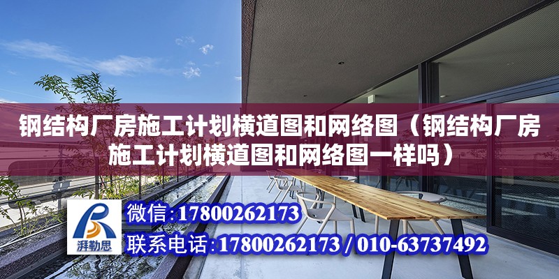 鋼結構廠房施工計劃橫道圖和網絡圖（鋼結構廠房施工計劃橫道圖和網絡圖一樣嗎）