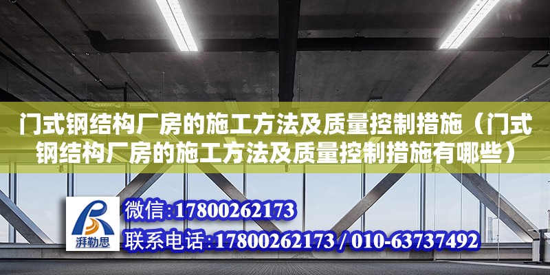 門式鋼結構廠房的施工方法及質量控制措施（門式鋼結構廠房的施工方法及質量控制措施有哪些）