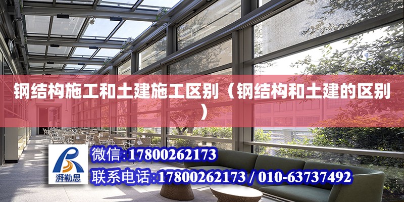 鋼結構施工和土建施工區別（鋼結構和土建的區別） 結構機械鋼結構施工