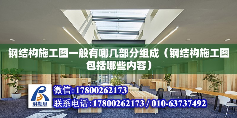 鋼結構施工圖一般有哪幾部分組成（鋼結構施工圖包括哪些內容） 建筑消防施工