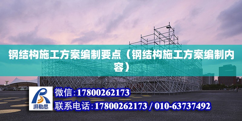 鋼結構施工方案編制要點（鋼結構施工方案編制內容） 建筑方案施工