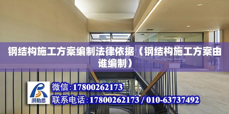 鋼結構施工方案編制法律依據（鋼結構施工方案由誰編制） 結構砌體施工