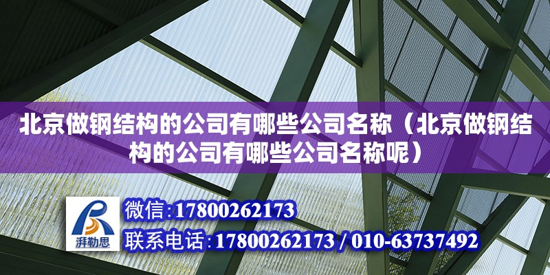 北京做鋼結構的公司有哪些公司名稱（北京做鋼結構的公司有哪些公司名稱呢）