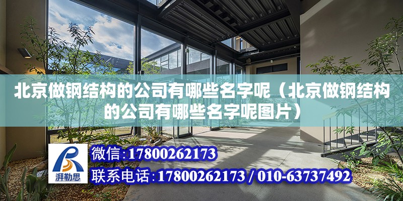 北京做鋼結構的公司有哪些名字呢（北京做鋼結構的公司有哪些名字呢圖片） 建筑消防施工