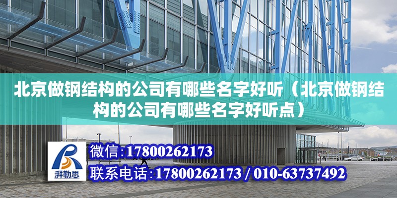 北京做鋼結構的公司有哪些名字好聽（北京做鋼結構的公司有哪些名字好聽點）