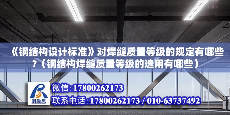 《鋼結構設計標準》對焊縫質量等級的規定有哪些?（鋼結構焊縫質量等級的選用有哪些） 鋼結構網架施工