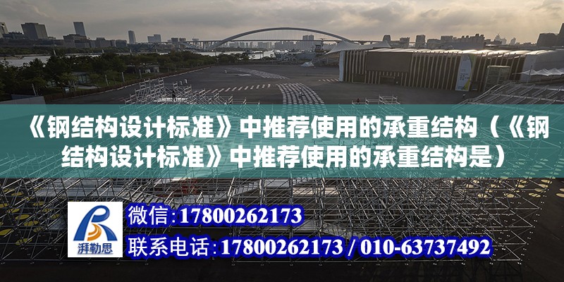 《鋼結構設計標準》中推薦使用的承重結構（《鋼結構設計標準》中推薦使用的承重結構是）