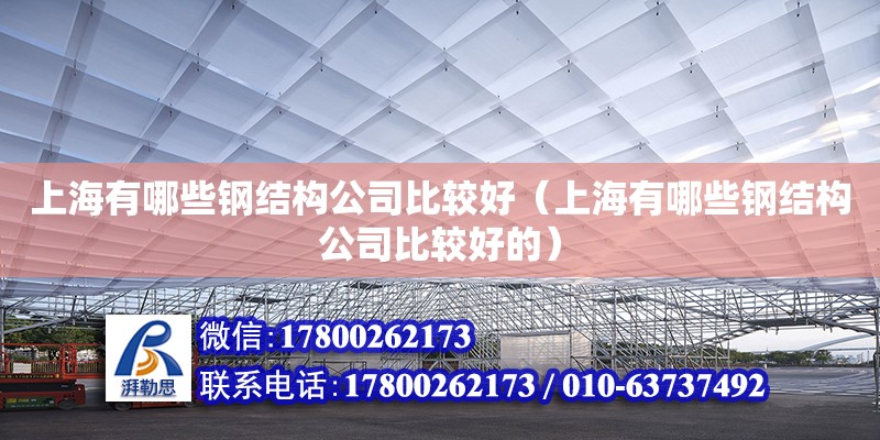 上海有哪些鋼結構公司比較好（上海有哪些鋼結構公司比較好的）