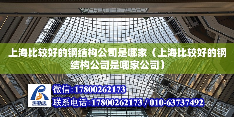 上海比較好的鋼結構公司是哪家（上海比較好的鋼結構公司是哪家公司）