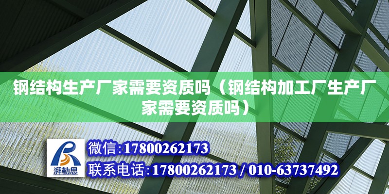 鋼結構生產廠家需要資質嗎（鋼結構加工廠生產廠家需要資質嗎） 裝飾家裝施工