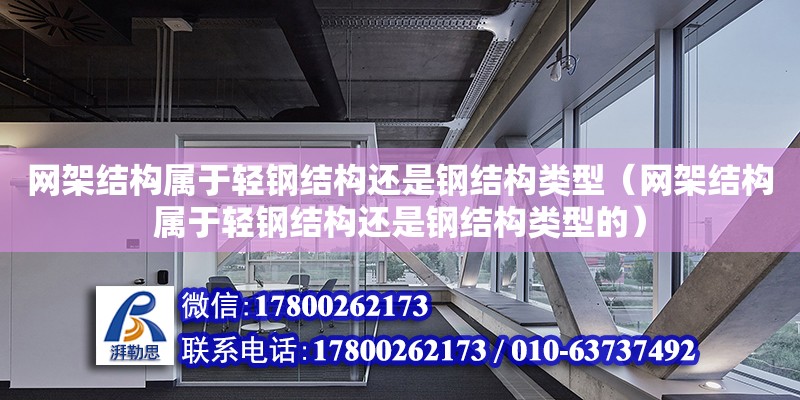 網架結構屬于輕鋼結構還是鋼結構類型（網架結構屬于輕鋼結構還是鋼結構類型的）