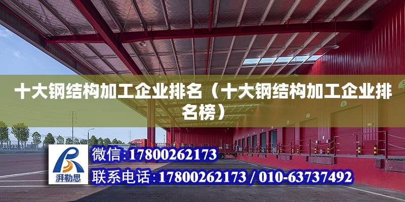 十大鋼結構加工企業排名（十大鋼結構加工企業排名榜） 結構工業裝備設計