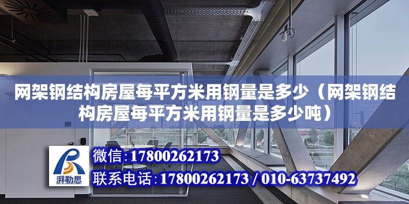 網架鋼結構房屋每平方米用鋼量是多少（網架鋼結構房屋每平方米用鋼量是多少噸）