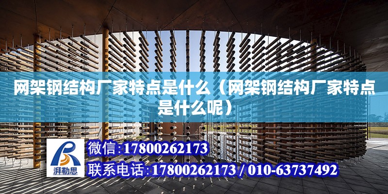 網架鋼結構廠家特點是什么（網架鋼結構廠家特點是什么呢）