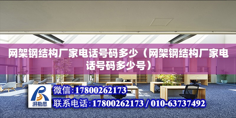 網架鋼結構廠家**號碼多少（網架鋼結構廠家**號碼多少號）