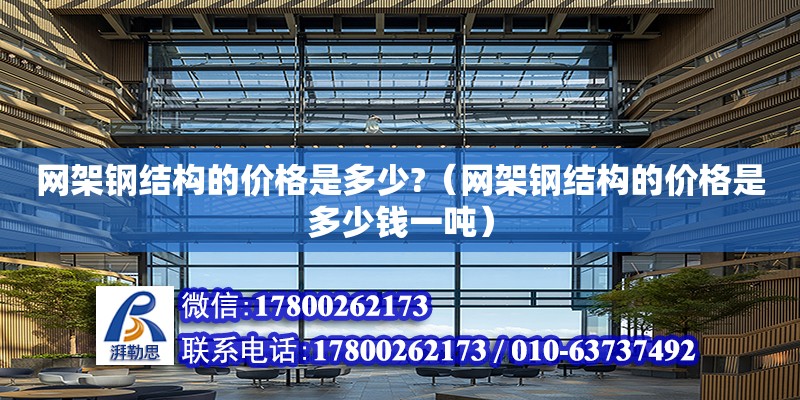 網架鋼結構的價格是多少?（網架鋼結構的價格是多少錢一噸） 鋼結構門式鋼架施工