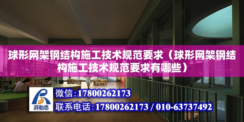 球形網架鋼結構施工技術規范要求（球形網架鋼結構施工技術規范要求有哪些） 結構地下室施工