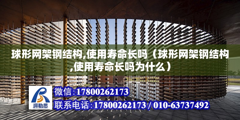 球形網架鋼結構,使用壽命長嗎（球形網架鋼結構,使用壽命長嗎為什么）