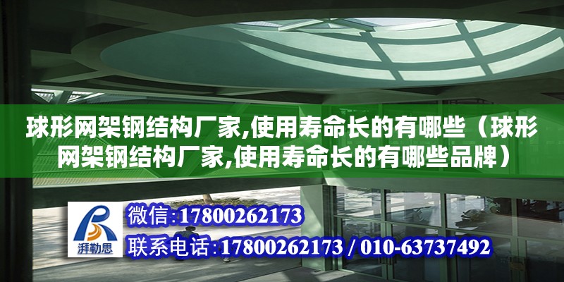 球形網架鋼結構廠家,使用壽命長的有哪些（球形網架鋼結構廠家,使用壽命長的有哪些品牌） 鋼結構玻璃棧道施工