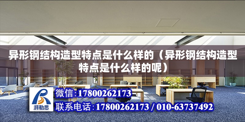 異形鋼結構造型特點是什么樣的（異形鋼結構造型特點是什么樣的呢）