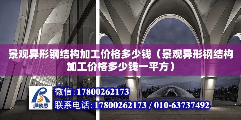 景觀異形鋼結構加工價格多少錢（景觀異形鋼結構加工價格多少錢一平方）