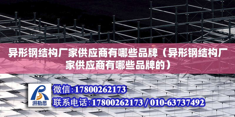 異形鋼結構廠家供應商有哪些品牌（異形鋼結構廠家供應商有哪些品牌的） 裝飾家裝設計