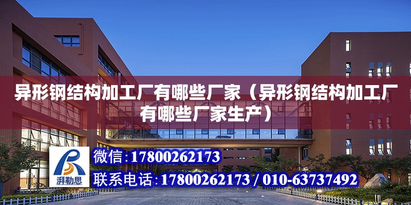 異形鋼結構加工廠有哪些廠家（異形鋼結構加工廠有哪些廠家生產） 鋼結構門式鋼架施工