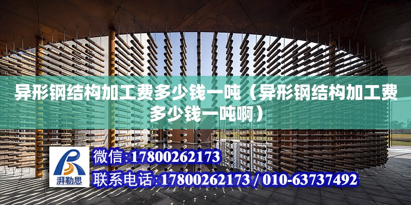 異形鋼結構加工費多少錢一噸（異形鋼結構加工費多少錢一噸?。?鋼結構鋼結構螺旋樓梯施工