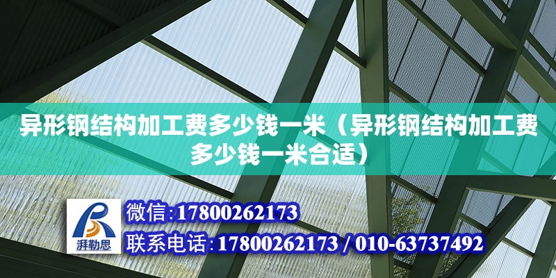 異形鋼結構加工費多少錢一米（異形鋼結構加工費多少錢一米合適）