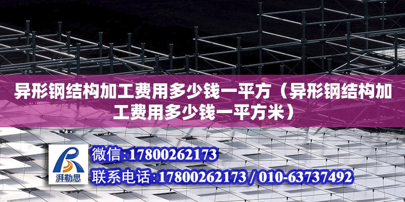 異形鋼結構加工費用多少錢一平方（異形鋼結構加工費用多少錢一平方米）