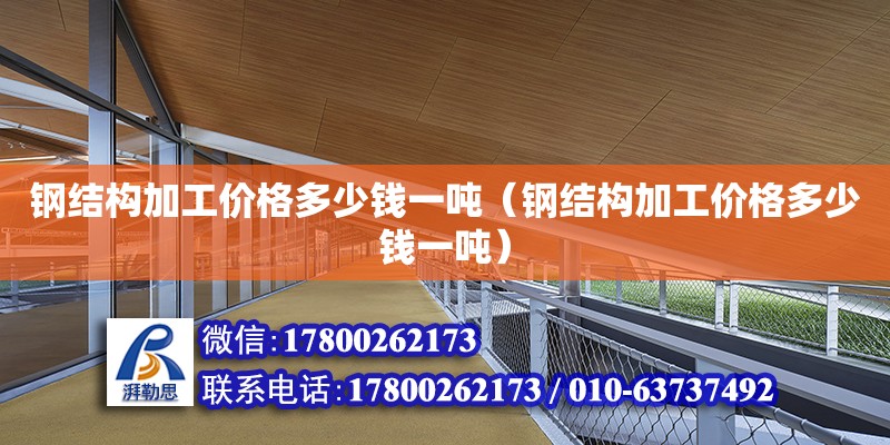 鋼結構加工價格多少錢一噸（鋼結構加工價格多少錢一噸） 鋼結構玻璃棧道施工