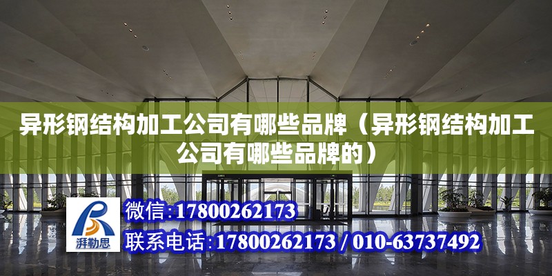 異形鋼結構加工公司有哪些品牌（異形鋼結構加工公司有哪些品牌的）