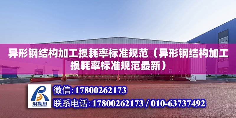 異形鋼結構加工損耗率標準規范（異形鋼結構加工損耗率標準規范最新） 結構砌體施工