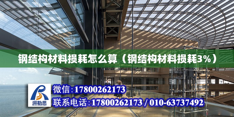 鋼結構材料損耗怎么算（鋼結構材料損耗3%） 結構電力行業設計