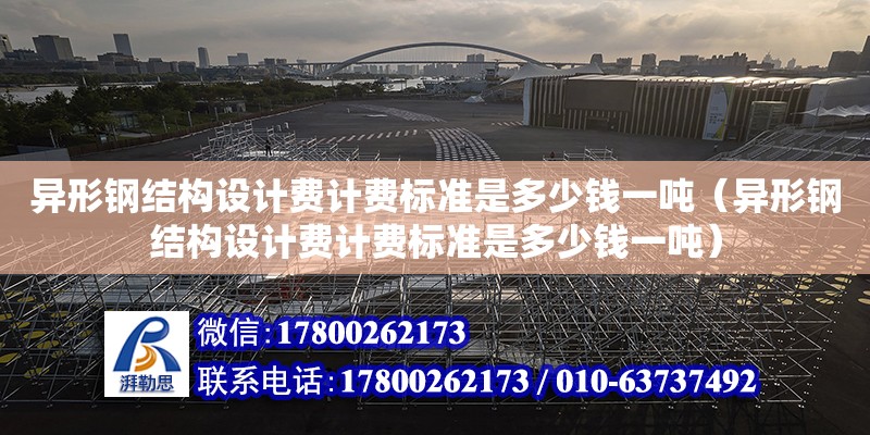 異形鋼結構設計費計費標準是多少錢一噸（異形鋼結構設計費計費標準是多少錢一噸）