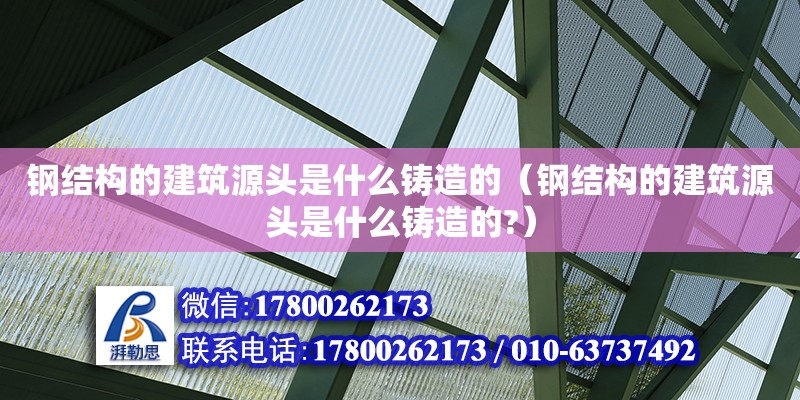 鋼結構的建筑源頭是什么鑄造的（鋼結構的建筑源頭是什么鑄造的?） 鋼結構鋼結構停車場設計