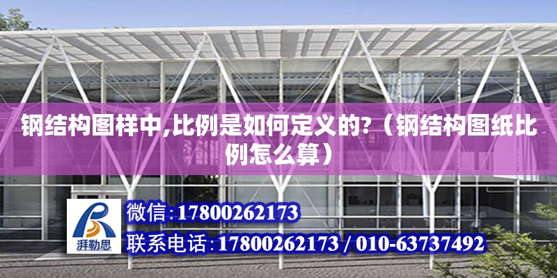 鋼結構圖樣中,比例是如何定義的?（鋼結構圖紙比例怎么算） 裝飾幕墻施工