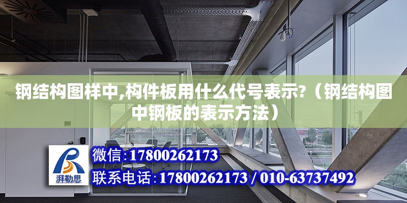 鋼結構圖樣中,構件板用什么代號表示?（鋼結構圖中鋼板的表示方法）