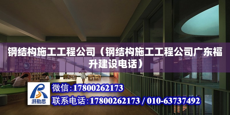 鋼結構施工工程公司（鋼結構施工工程公司廣東福升建設**）