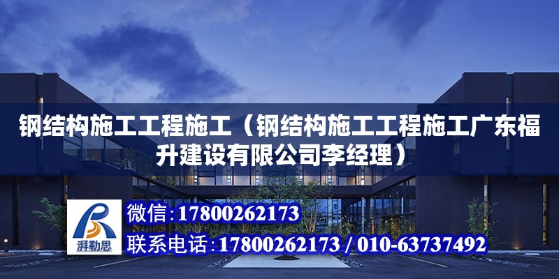 鋼結構施工工程施工（鋼結構施工工程施工廣東福升建設有限公司李經理）