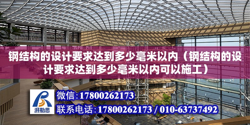 鋼結構的設計要求達到多少毫米以內（鋼結構的設計要求達到多少毫米以內可以施工） 結構地下室設計