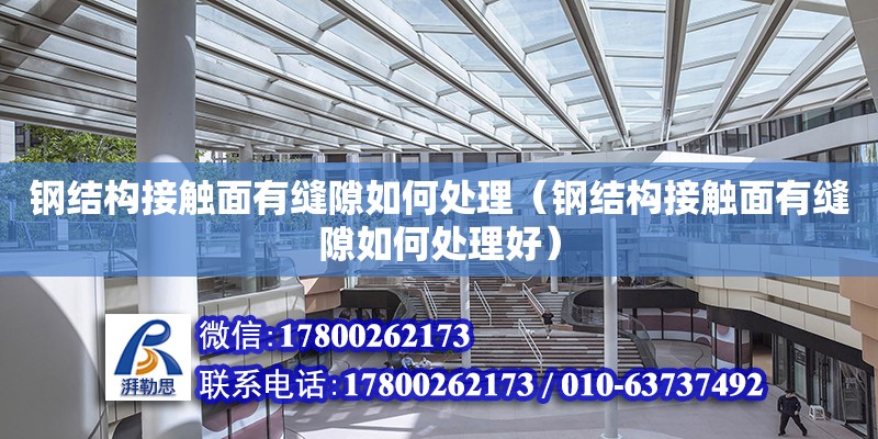 鋼結構接觸面有縫隙如何處理（鋼結構接觸面有縫隙如何處理好）