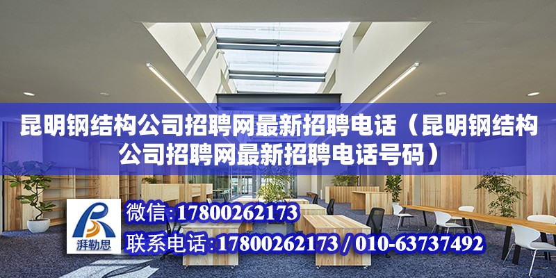 昆明鋼結構公司招聘網最新招聘**（昆明鋼結構公司招聘網最新招聘**號碼）