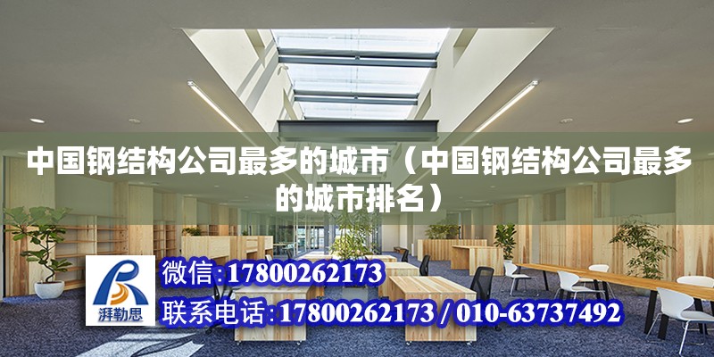 中國鋼結構公司最多的城市（中國鋼結構公司最多的城市排名） 結構電力行業施工