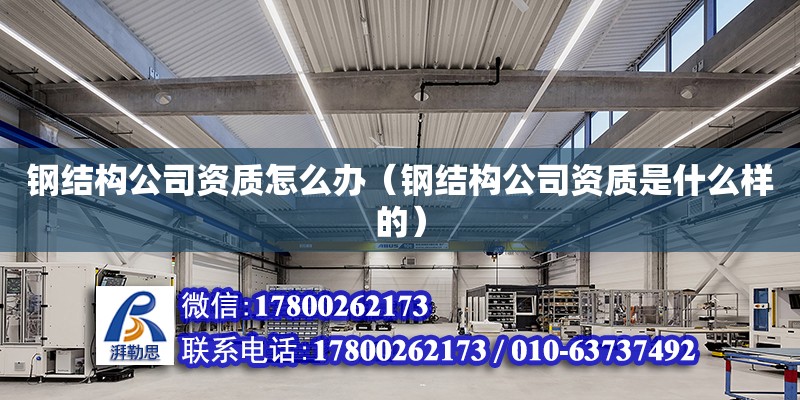 鋼結構公司資質怎么辦（鋼結構公司資質是什么樣的） 結構工業裝備施工