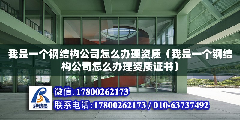 我是一個鋼結構公司怎么辦理資質（我是一個鋼結構公司怎么辦理資質證書）