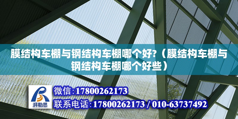 膜結構車棚與鋼結構車棚哪個好?（膜結構車棚與鋼結構車棚哪個好些） 鋼結構玻璃棧道施工